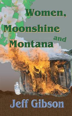 Women, Moonshine and Montana by Jeff Gibson