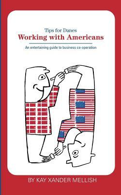 Working With Americans: Tips for Danes: An entertaining guide to business co-operation by Kay Xander Mellish