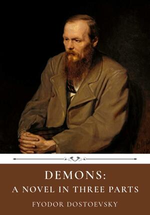 Demons: A Novel in Three Parts by Fyodor Dostoevsky by Fyodor Dostoevsky