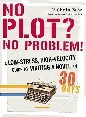 No Plot? No Problem!: A Low-Stress, High-Velocity Guide to Writing a Novel in 30 Days by Chris Baty