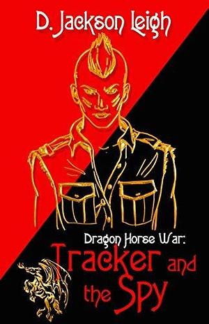 Tracker and the Spy: Dragon Horse War by D. Jackson Leigh, D. Jackson Leigh