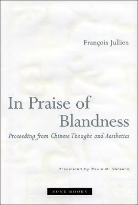 In Praise of Blandness: Proceeding from Chinese Thought and Aesthetics by Paula M. Varsano, François Jullien