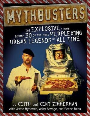 Mythbusters: The Explosive Truth Behind 30 of the Most Perplexing Urban Legends of All Time by Jamie Hyneman, Peter Rees, Kent Zimmerman, Keith Zimmerman, Adam Savage