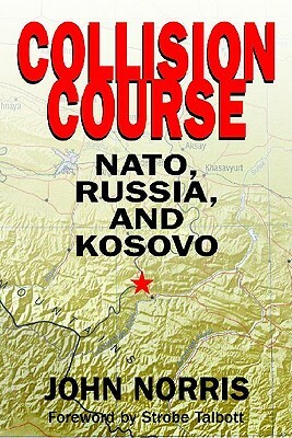 Collision Course: Nato, Russia, and Kosovo by John Norris