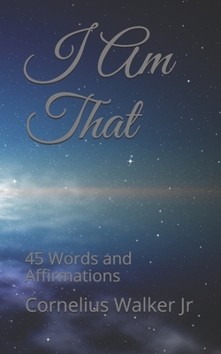 I Am That: 45 Words and Affirmations by Cornelius Walker