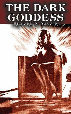 The Dark Goddess by Richard S. Shaver, Science Fiction, Adventure, Fantasy by Richard S. Shaver