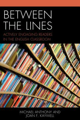 Between the Lines: Actively Engaging Readers in the English Classroom by Michael Anthony, Joan F. Kaywell