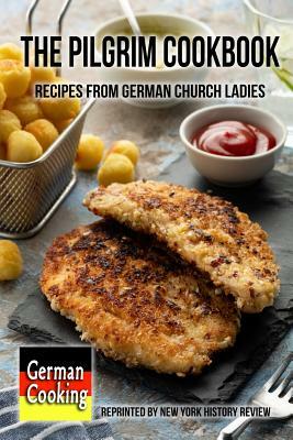 The Pilgrim Cookbook - Recipes from German Church Ladies by New York History Review
