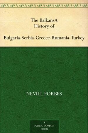 The BalkansA History of Bulgaria-Serbia-Greece-Rumania-Turkey by Arnold Joseph Toynbee, David George Hogarth, Nevill Forbes, D. Mitrany