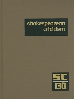 Shakespearean Criticism, Volume 130: Criticism of William Shakespeare's Plays and Poetry, from the First Published Appraisals to Current Evaluations by 