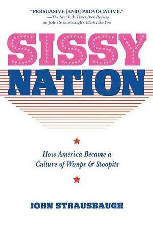 Sissy Nation: How America Became a Culture of Wimps & Stoopits by John Strausbaugh, John Strausbaugh