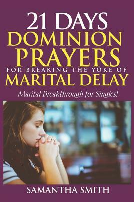 21 Days Dominion Prayers For Breaking The Yoke of Marital Delay: Marital Breakthrough For Singles by Samantha Smith