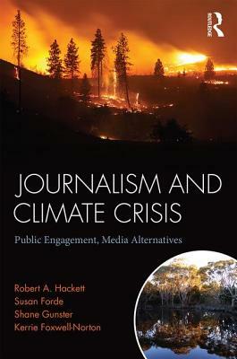 Journalism and Climate Crisis: Public Engagement, Media Alternatives by Susan Forde, Robert a. Hackett, Shane Gunster