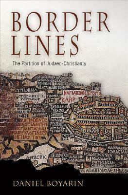 Border Lines: The Partition of Judaeo-Christianity by Daniel Boyarin