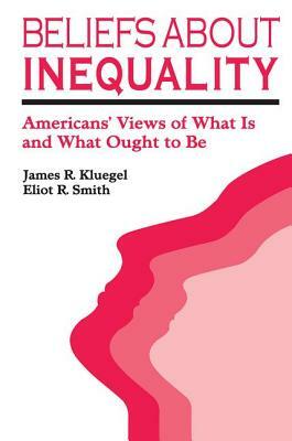 Beliefs about Inequality: Americans' Views of What Is and What Ought to Be by Eliot R. Smith, James R. Kluegel