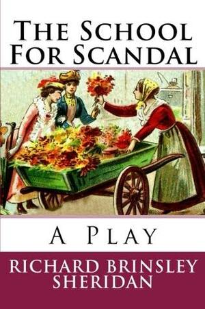 The School For Scandal: A Play by Richard Brinsley Sheridan