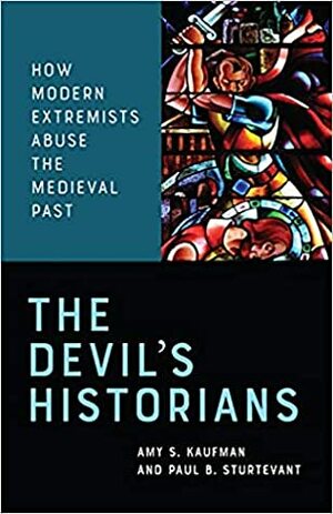 The Devil's Historians: How Modern Extremists Abuse the Medieval Past by Amy S. Kaufman, Paul B. Sturtevant