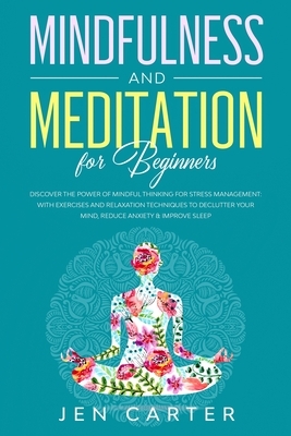 Mindfulness and Meditation for Beginners: Discover the Power of Mindful Thinking for stress management: with exercises and relaxation techniques to de by Jen Carter