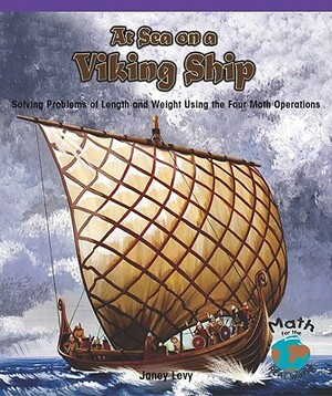 At Sea on a Viking Ship: Solving Problems of Length and Weight Using the Four Math Operations by Janey Levy