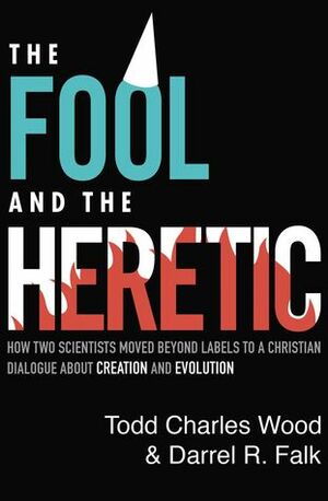 The Fool and the Heretic: How Two Scientists Moved beyond Labels to a Christian Dialogue about Creation and Evolution by Darrel R Falk, Todd Charles Wood