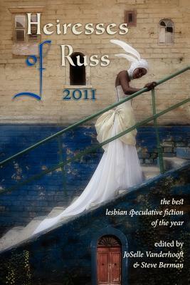 Heiresses of Russ 2011: The Year's Best Lesbian Speculative Fiction by Steve Berman, JoSelle Vanderhooft