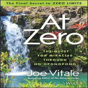 At Zero: The Final Secret to Zero Limits the Quest for Miracles Through Ho'oponopono by Joe Vitale