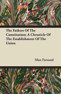 The Fathers Of The Constitution; A Chronicle Of The Establishment Of The Union by Max Farrand