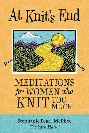 At Knit's End: Meditations for Women Who Knit Too Much by Stephanie Pearl-McPhee