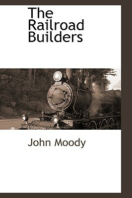 The Railroad Builders by John Moody