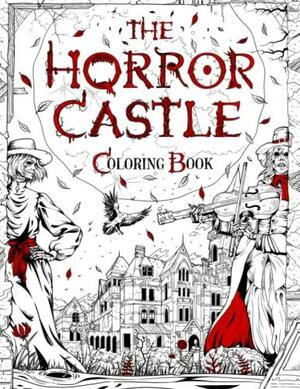THE HORROR CASTLE: A Creepy and Spine-Chilling Coloring Book For Adults. Dead But Not Buried Are Waiting Inside... by Brian Berry