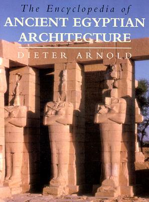 The Encyclopedia of Ancient Egyptian Architecture by Dieter Arnold