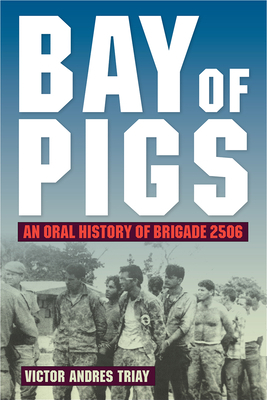 Bay of Pigs: An Oral History of Brigade 2506 by Victor Andres Triay