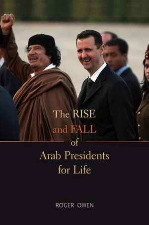 The Rise and Fall of Arab Presidents for Life by Roger Owen