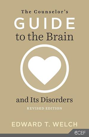 The Counselor's Guide to the Brain and Its Disorders by Edward T. Welch, Edward T. Welch