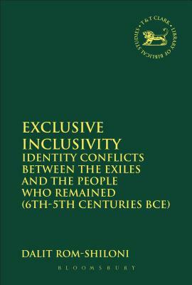 Exclusive Inclusivity: Identity Conflicts Between the Exiles and the People Who Remained (6th-5th Centuries Bce) by Dalit Rom-Shiloni