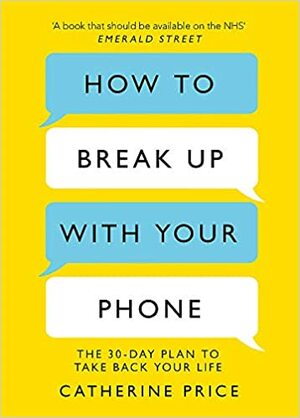 How to Break Up With Your Phone: The 30-Day Plan to Take Back Your Life by Catherine Price