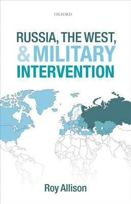 Russia, the West, and Military Intervention by Roy Allison