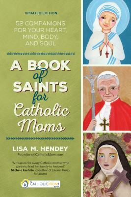 A Book of Saints for Catholic Moms: 52 Companions for Your Heart, Mind, Body, and Soul by Lisa M. Hendey