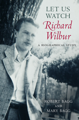 Let Us Watch Richard Wilbur: A Biographical Study by Mary Bagg, Robert Bagg
