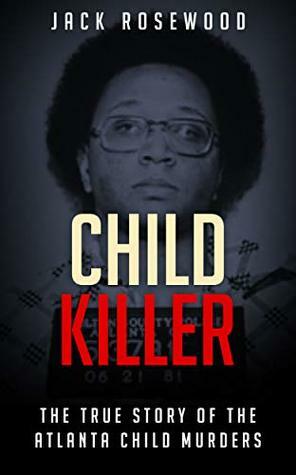 Child Killer: The True Story of The Atlanta Child Murders (True Crime) by Jack Rosewood