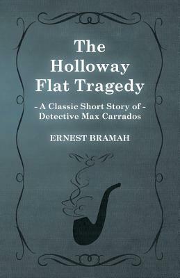 The Holloway Flat Tragedy (a Classic Short Story of Detective Max Carrados) by Ernest Bramah