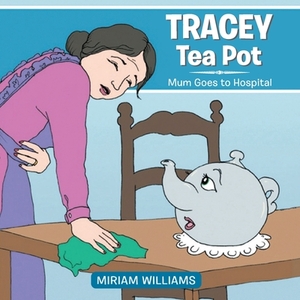 Tracey Tea Pot: Mum Goes to Hospital by Miriam Williams