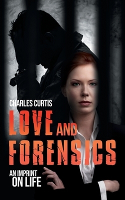 Love and Forensics: An Imprint on Life by Charles Curtis