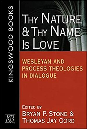 Thy Nature and Thy Name Is Love: Wesleyan and Process Theologies in Dialogue by Bryan P. Stone, Thomas Jay Oord