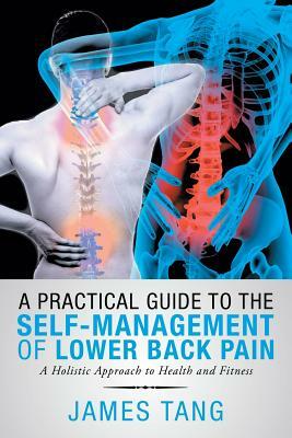 A Practical Guide to the Self-Management of Lower Back Pain: A Holistic Approach to Health and Fitness by James Tang