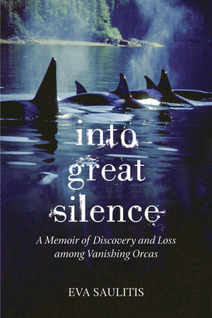 Into Great Silence: A Memoir of Discovery and Loss among Vanishing Orcas by Eva Saulitis