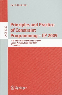 Principles and Practice of Constraint Programming - CP 2009: 15th International Conference, CP 2009 Lisbon, Portugal, September 20-24, 2009 Proceeding by 