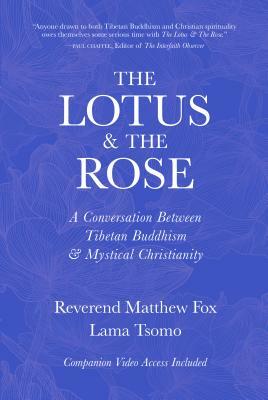 The Lotus & the Rose: A Conversation Between Tibetan Buddhism & Mystical Christianity by Matthew Fox, Lama Tsomo