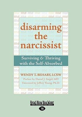 Disarming the Narcissist: Surviving & Thriving with the Self-Absorbed (Easyread Large Edition) by Wendy T. Behary