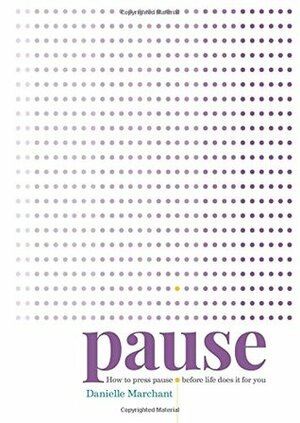 Pause: How to press pause before life does it for you by Danielle Marchant